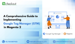 A Comprehensive Guide to Implementing Google Tag Manager (GTM) in Magento 2