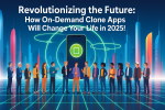 Revolutionizing the Future How On-Demand Clone Apps Will Change Your Life in 2025!