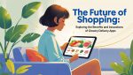 The Future of Shopping Exploring the Benefits and Innovations of Grocery Delivery Apps