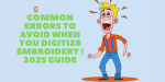 Common Errors to Avoid When You Digitize Embroidery 2025 Guide