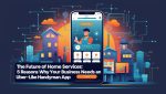 The Future of Home Services 5 Reasons Why Your Business Needs an Uber-Like Handyman App